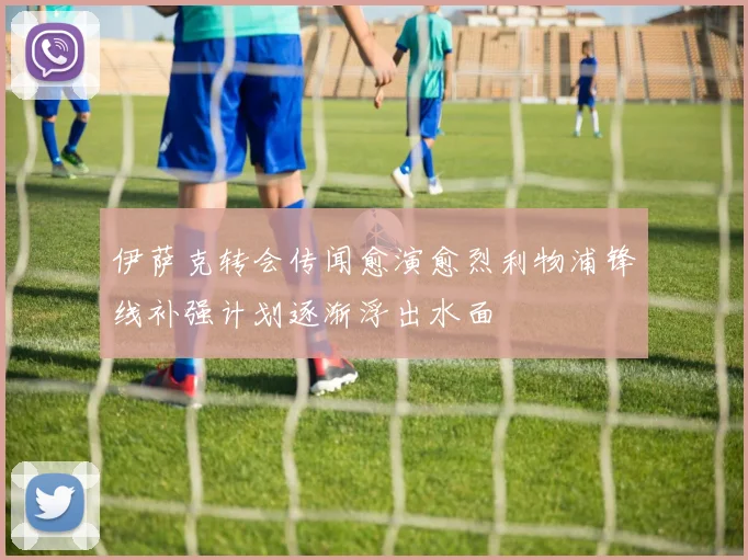 伊萨克转会传闻愈演愈烈利物浦锋线补强计划逐渐浮出水面
