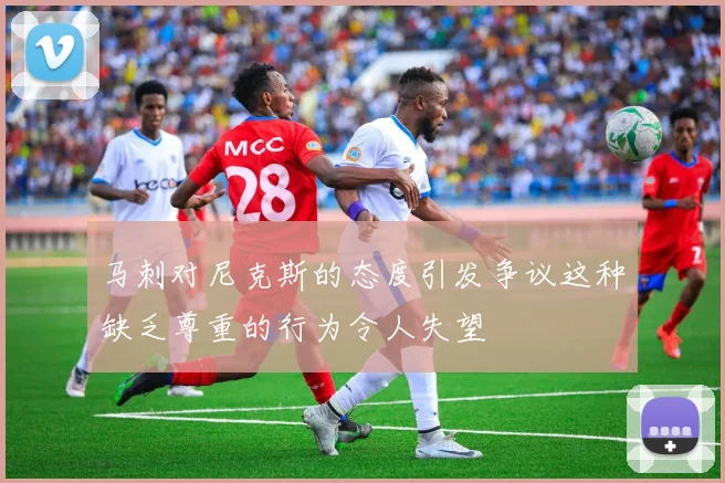 马刺对尼克斯的态度引发争议这种缺乏尊重的行为令人失望