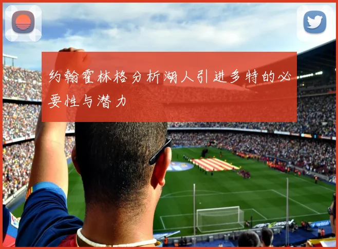 约翰霍林格分析湖人引进多特的必要性与潜力