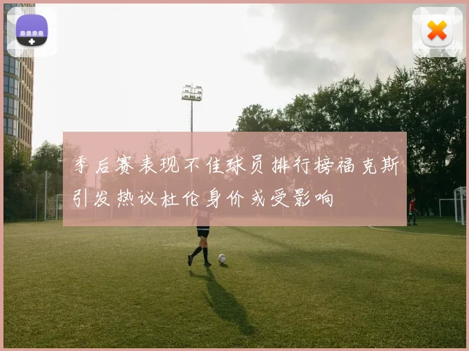 季后赛表现不佳球员排行榜福克斯引发热议杜伦身价或受影响