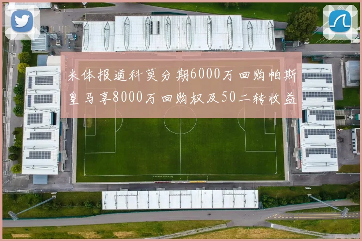 米体报道科莫分期6000万回购帕斯皇马享8000万回购权及50二转收益