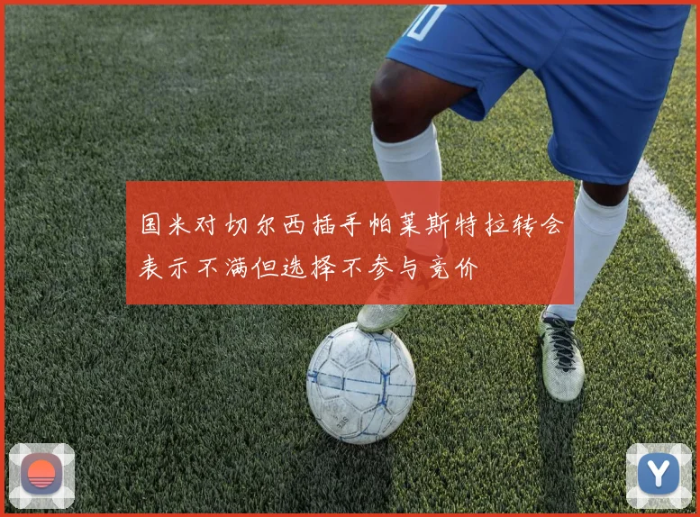 国米对切尔西插手帕莱斯特拉转会表示不满但选择不参与竞价