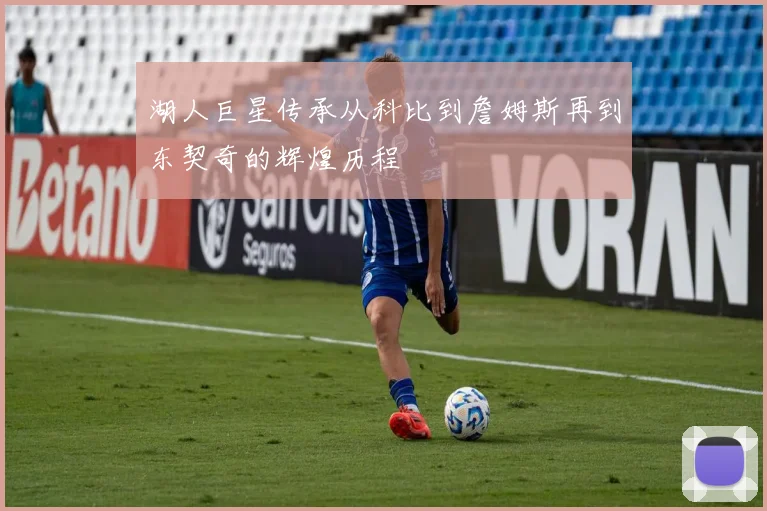 湖人巨星传承从科比到詹姆斯再到东契奇的辉煌历程