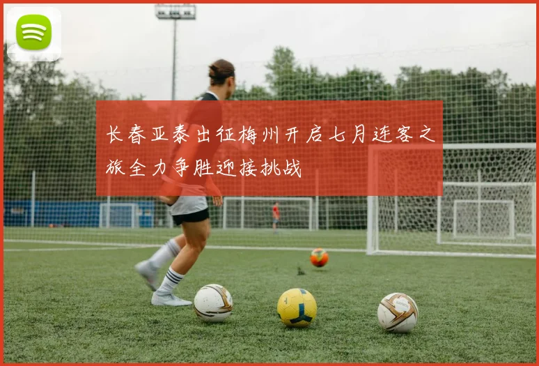 长春亚泰出征梅州开启七月连客之旅全力争胜迎接挑战