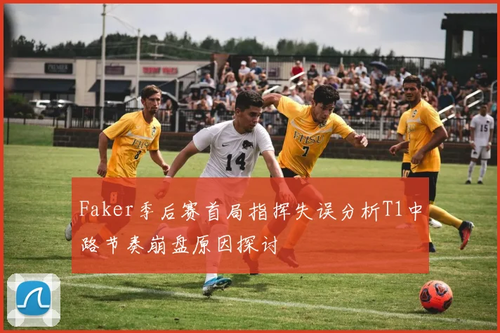 Faker季后赛首局指挥失误分析T1中路节奏崩盘原因探讨